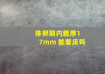 排卵期内膜厚17mm 能着床吗